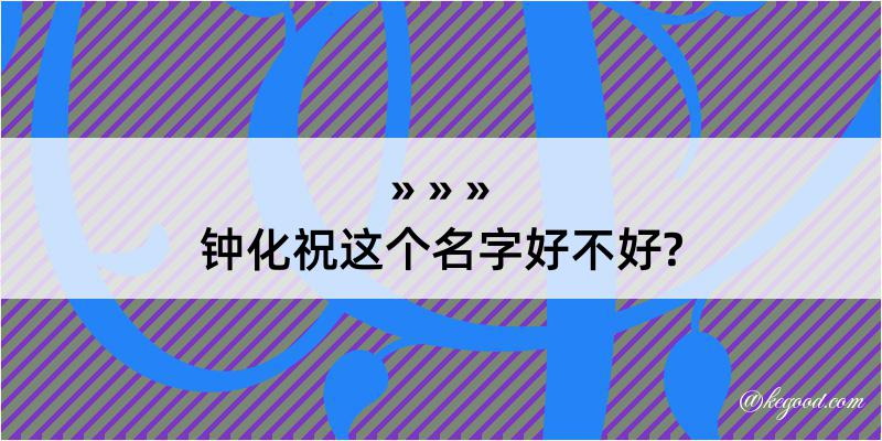 钟化祝这个名字好不好?