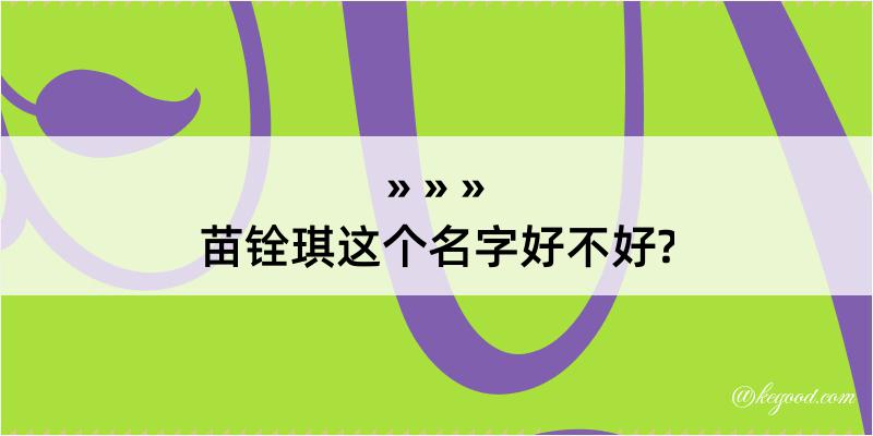 苗铨琪这个名字好不好?