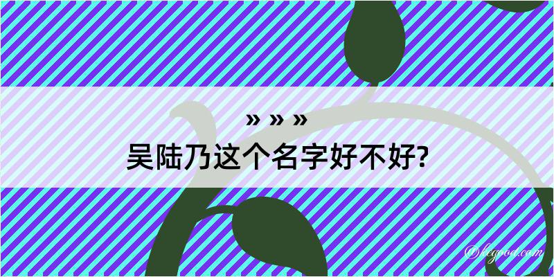 吴陆乃这个名字好不好?