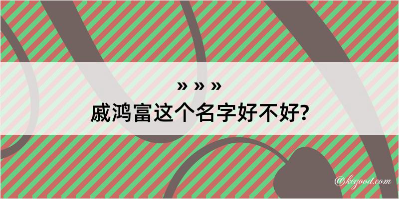 戚鸿富这个名字好不好?