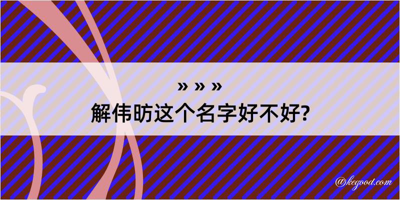 解伟昉这个名字好不好?