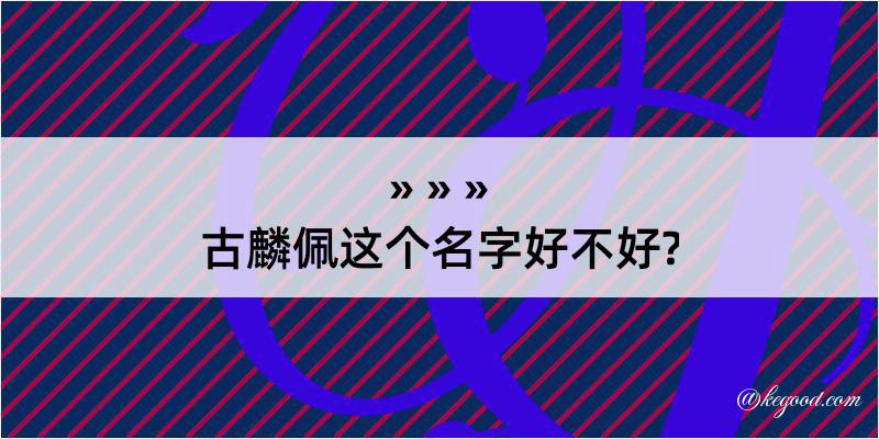 古麟佩这个名字好不好?