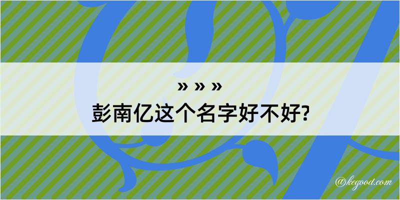 彭南亿这个名字好不好?