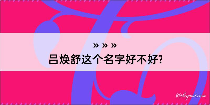 吕焕舒这个名字好不好?