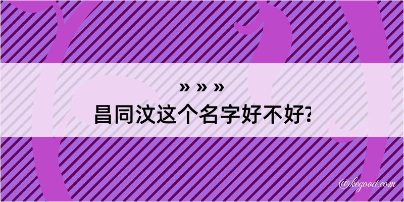 昌同汶这个名字好不好?