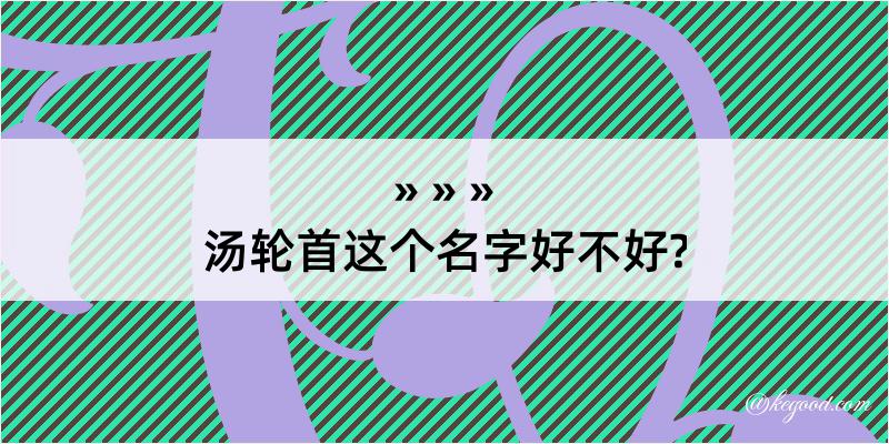 汤轮首这个名字好不好?