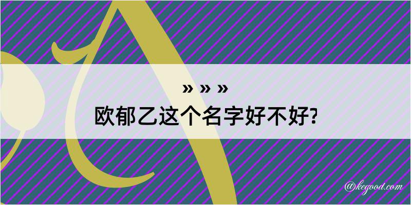 欧郁乙这个名字好不好?