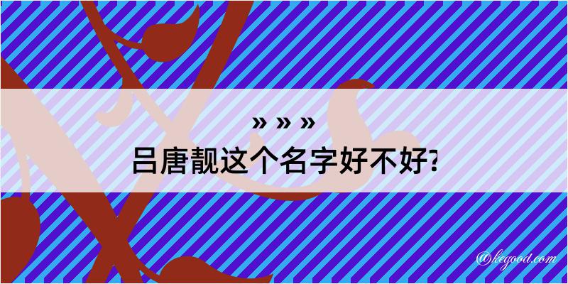 吕唐靓这个名字好不好?