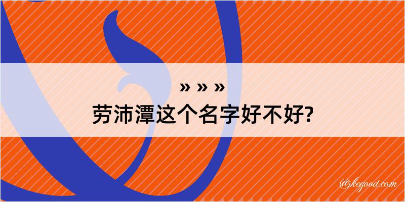 劳沛潭这个名字好不好?