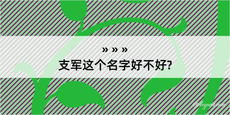 支军这个名字好不好?