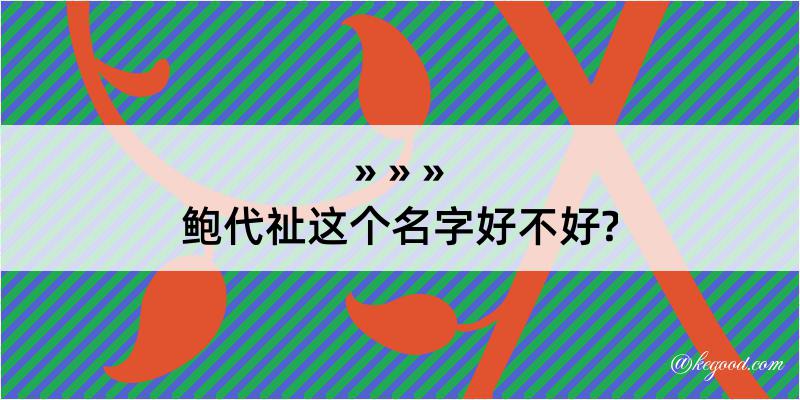 鲍代祉这个名字好不好?