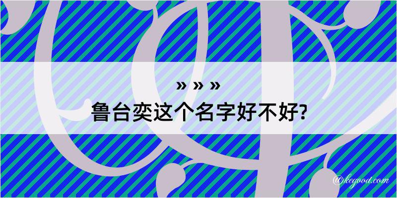 鲁台奕这个名字好不好?