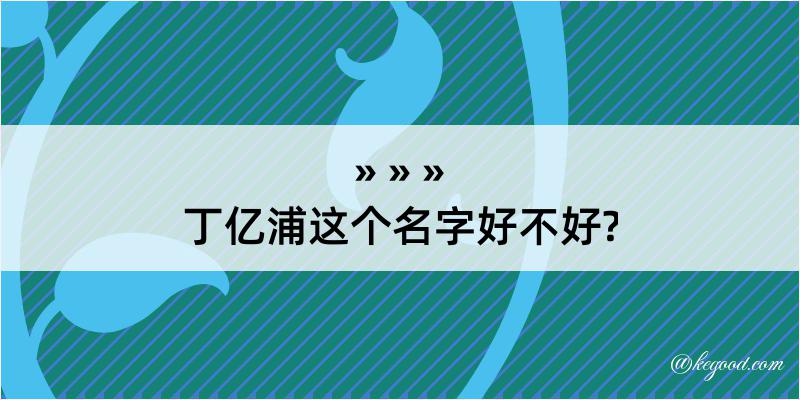 丁亿浦这个名字好不好?