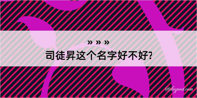 司徒昇这个名字好不好?