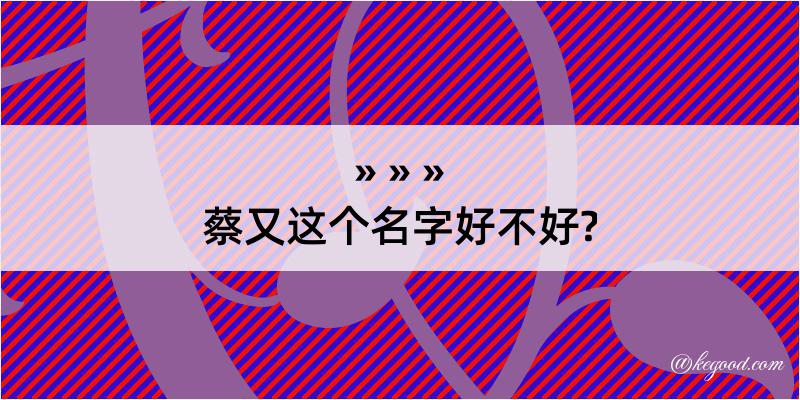 蔡又这个名字好不好?