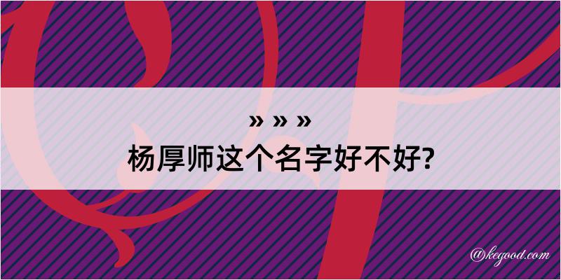 杨厚师这个名字好不好?