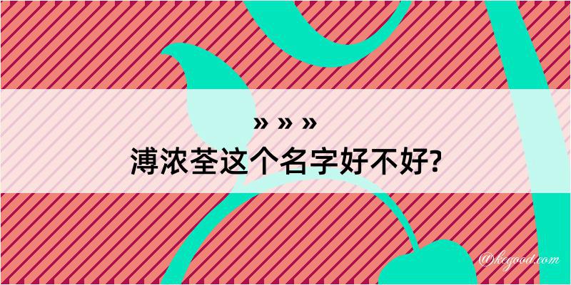 溥浓荃这个名字好不好?