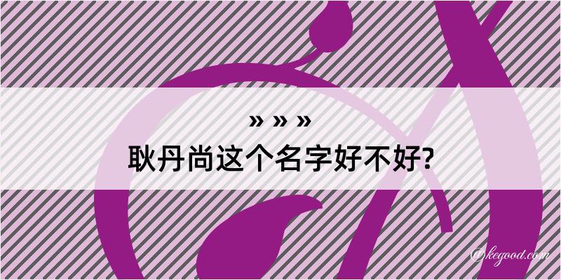 耿丹尚这个名字好不好?