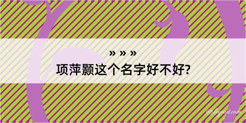 项萍颢这个名字好不好?