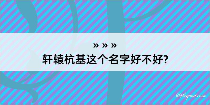 轩辕杭基这个名字好不好?