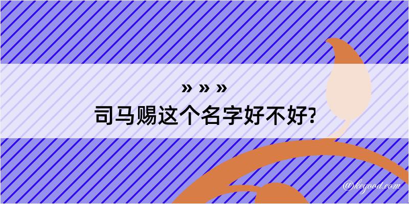 司马赐这个名字好不好?