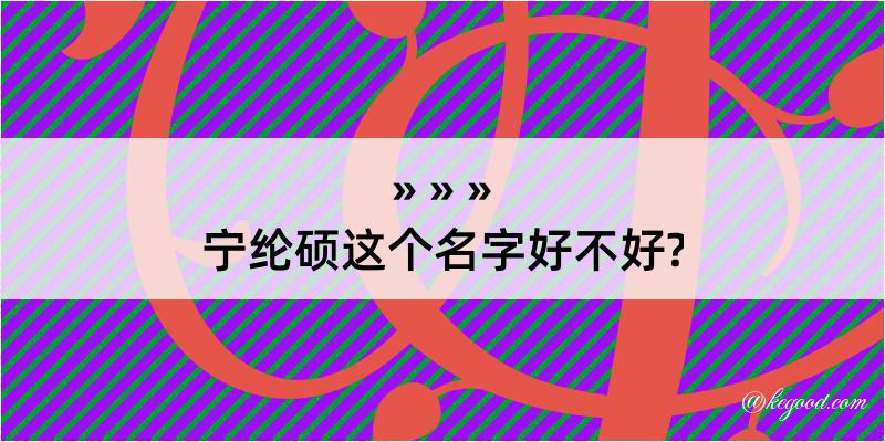 宁纶硕这个名字好不好?