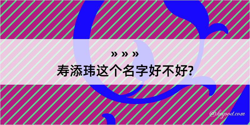 寿添玮这个名字好不好?