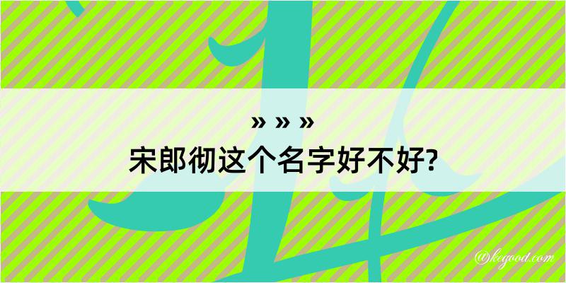 宋郎彻这个名字好不好?