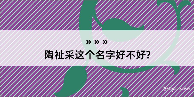 陶祉采这个名字好不好?