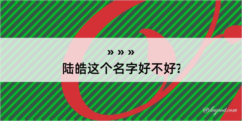 陆皓这个名字好不好?