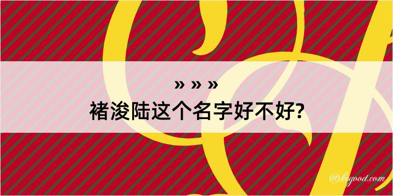 褚浚陆这个名字好不好?