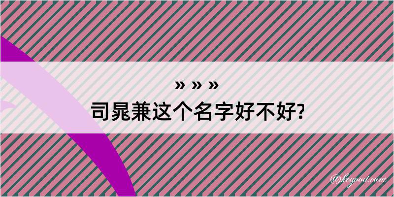 司晁兼这个名字好不好?