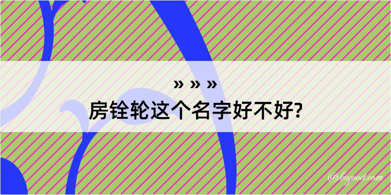 房铨轮这个名字好不好?