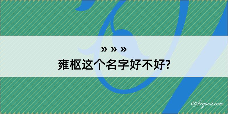 雍枢这个名字好不好?