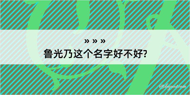 鲁光乃这个名字好不好?