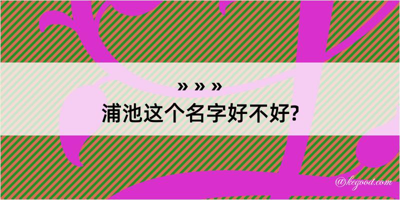 浦池这个名字好不好?