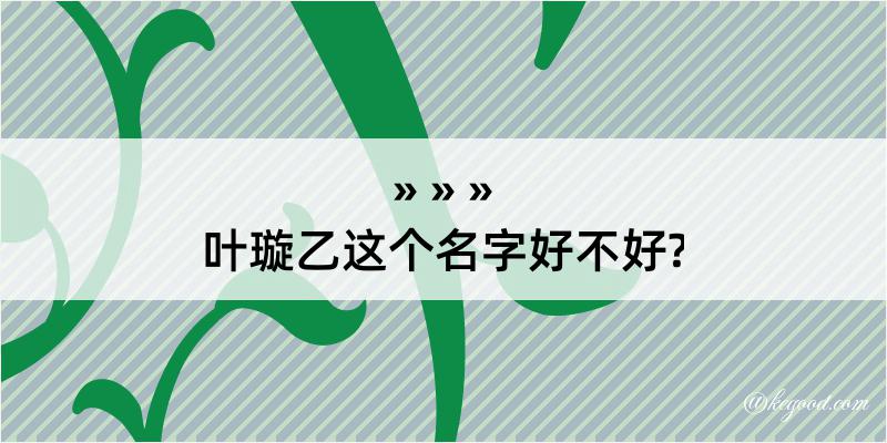 叶璇乙这个名字好不好?