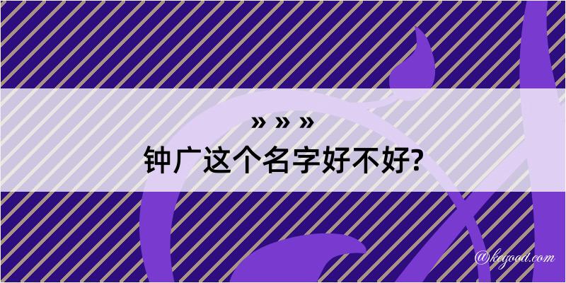 钟广这个名字好不好?