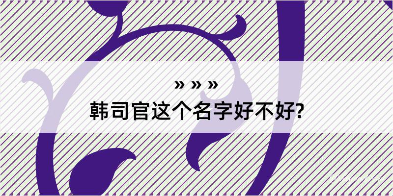 韩司官这个名字好不好?