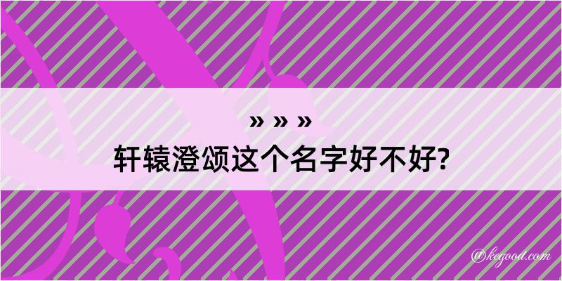 轩辕澄颂这个名字好不好?