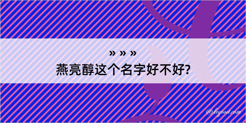 燕亮醇这个名字好不好?