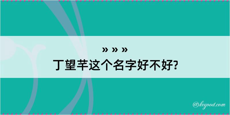 丁望芊这个名字好不好?