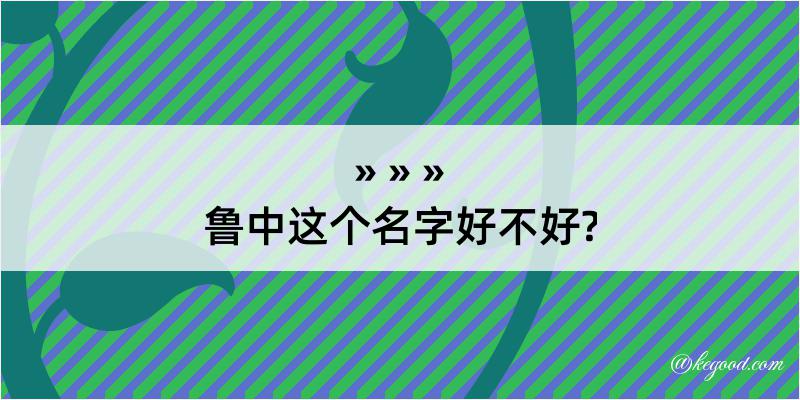 鲁中这个名字好不好?