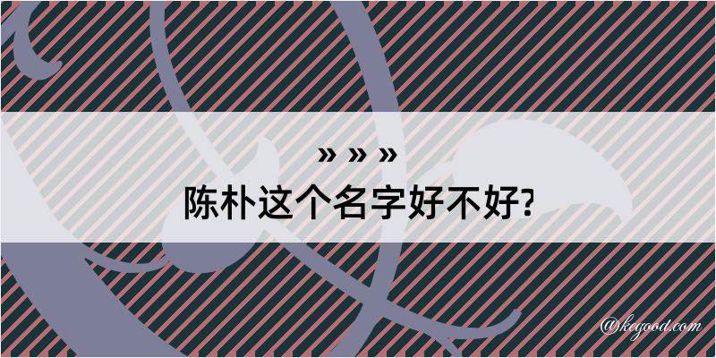 陈朴这个名字好不好?