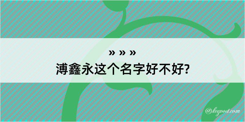 溥鑫永这个名字好不好?