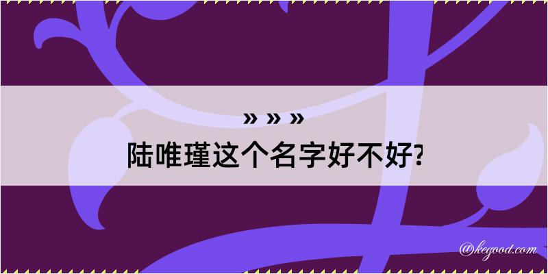 陆唯瑾这个名字好不好?