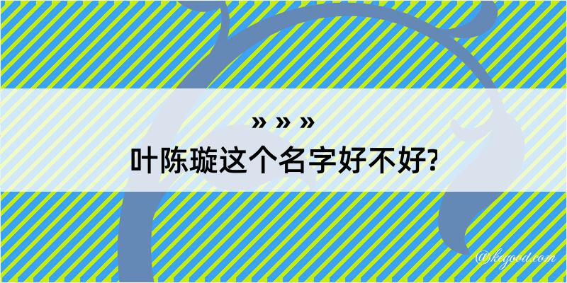 叶陈璇这个名字好不好?