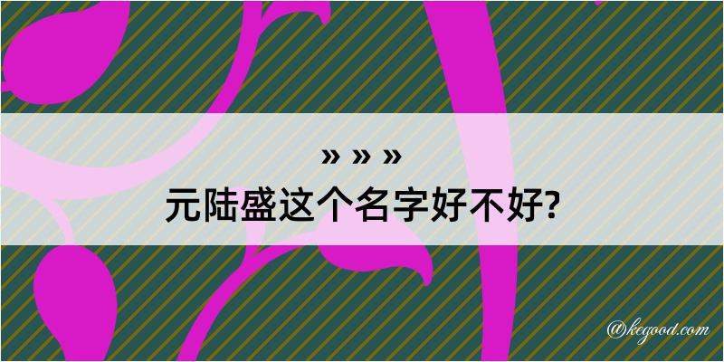 元陆盛这个名字好不好?