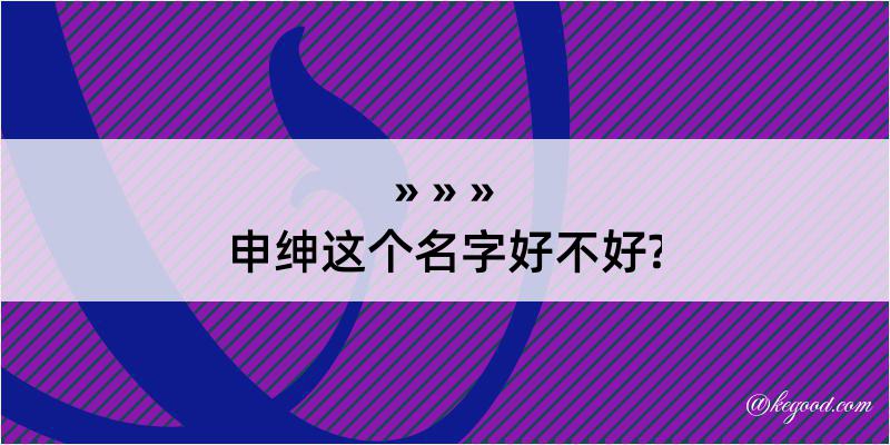 申绅这个名字好不好?