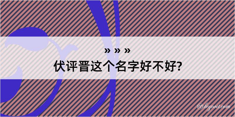 伏评晋这个名字好不好?